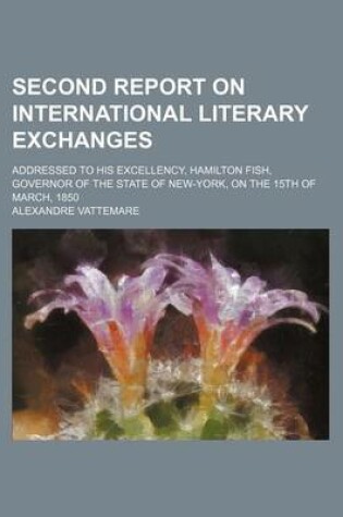 Cover of Second Report on International Literary Exchanges; Addressed to His Excellency, Hamilton Fish, Governor of the State of New-York, on the 15th of March