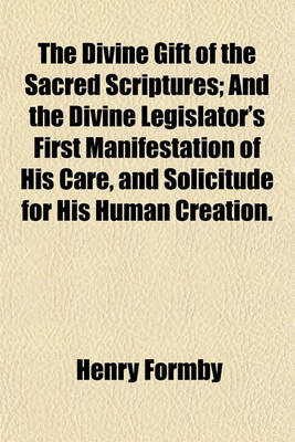 Book cover for The Divine Gift of the Sacred Scriptures; And the Divine Legislator's First Manifestation of His Care, and Solicitude for His Human Creation.