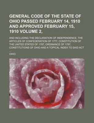 Book cover for General Code of the State of Ohio Passed February 14, 1910 and Approved February 15, 1910 Volume 2, ; And Including the Declaration of Independence, the Articles of Confederation of 1777, Constitution of the United States of 1787, Ordinance of 1787, Consti