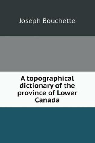 Cover of A topographical dictionary of the province of Lower Canada