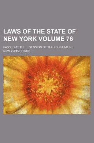 Cover of Laws of the State of New York Volume 76; Passed at the ... Session of the Legislature