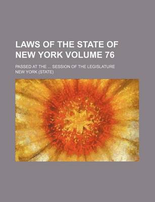 Book cover for Laws of the State of New York Volume 76; Passed at the ... Session of the Legislature