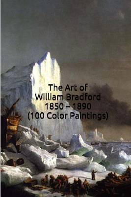 Book cover for The Art of William Bradford 1850 - 1890 (100 Color Paintings)