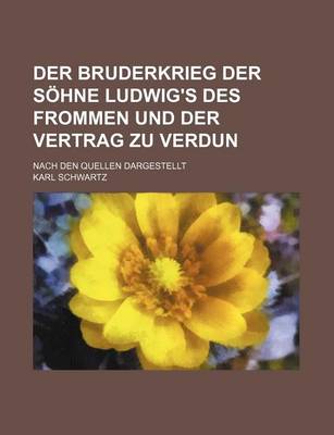 Book cover for Der Bruderkrieg Der Sohne Ludwig's Des Frommen Und Der Vertrag Zu Verdun; Nach Den Quellen Dargestellt