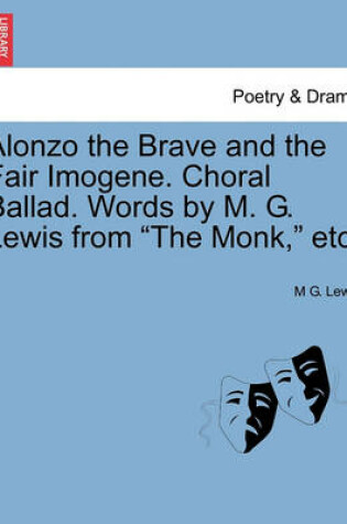 Cover of Alonzo the Brave and the Fair Imogene. Choral Ballad. Words by M. G. Lewis from the Monk, Etc.