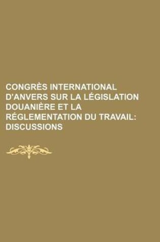 Cover of Congres International D'Anvers Sur La Legislation Douaniere Et La Reglementation Du Travail; Discussions