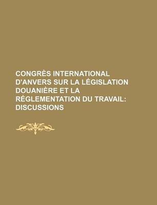 Book cover for Congres International D'Anvers Sur La Legislation Douaniere Et La Reglementation Du Travail; Discussions