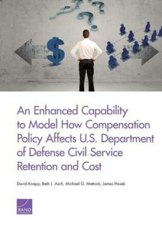 Cover of An Enhanced Capability to Model How Compensation Policy Affects U.S. Department of Defense Civil Service Retention and Cost