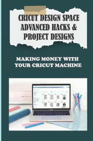 Cover of Cricut Design Space Advanced Hacks & Project Designs