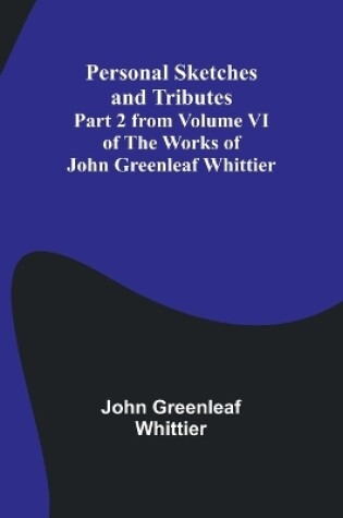 Cover of Personal Sketches and Tributes;Part 2 from Volume VI of The Works of John Greenleaf Whittier