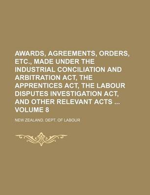 Book cover for Awards, Agreements, Orders, Etc., Made Under the Industrial Conciliation and Arbitration ACT, the Apprentices ACT, the Labour Disputes Investigation ACT, and Other Relevant Acts Volume 8