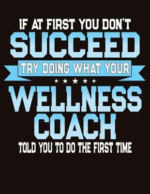 Book cover for If At First You Don't Succeed Try Doing What Your Wellness Coach Told You To Do The First Time