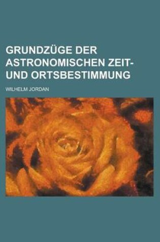 Cover of Grundzuge Der Astronomischen Zeit- Und Ortsbestimmung