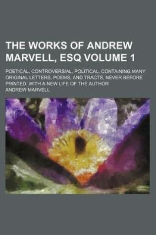 Cover of The Works of Andrew Marvell, Esq Volume 1; Poetical, Controversial, Political, Containing Many Original Letters, Poems, and Tracts, Never Before Printed. with a New Life of the Author