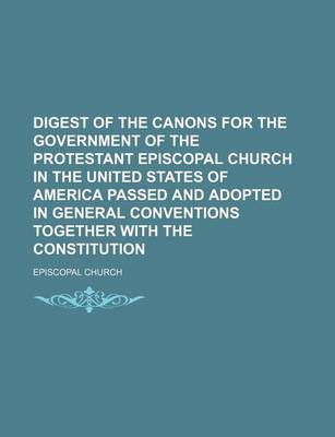 Book cover for Digest of the Canons for the Government of the Protestant Episcopal Church in the United States of America Passed and Adopted in General Conventions Together with the Constitution