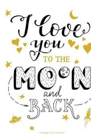 Cover of I Love You To The Moon And Back 100 page lined notebook