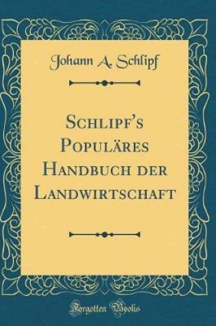 Cover of Schlipf's Populäres Handbuch Der Landwirtschaft (Classic Reprint)