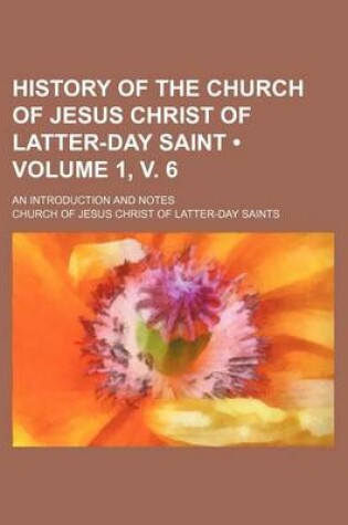 Cover of History of the Church of Jesus Christ of Latter-Day Saint (Volume 1, V. 6); An Introduction and Notes