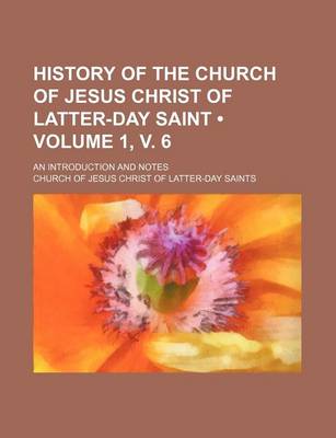 Book cover for History of the Church of Jesus Christ of Latter-Day Saint (Volume 1, V. 6); An Introduction and Notes