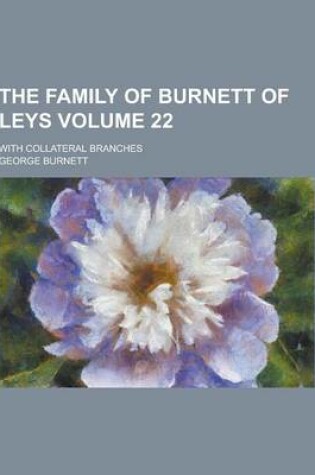 Cover of The Family of Burnett of Leys; With Collateral Branches Volume 22