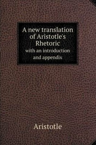 Cover of A new translation of Aristotle's Rhetoric with an introduction and appendix