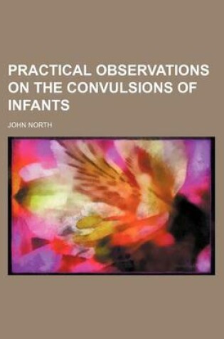 Cover of Practical Observations on the Convulsions of Infants