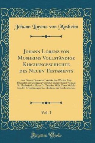 Cover of Johann Lorenz Von Mosheims Vollst�ndige Kirchengeschichte Des Neuen Testaments, Vol. 1