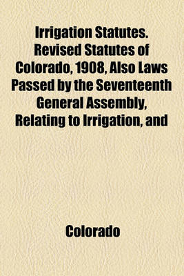 Book cover for Irrigation Statutes. Revised Statutes of Colorado, 1908, Also Laws Passed by the Seventeenth General Assembly, Relating to Irrigation, and