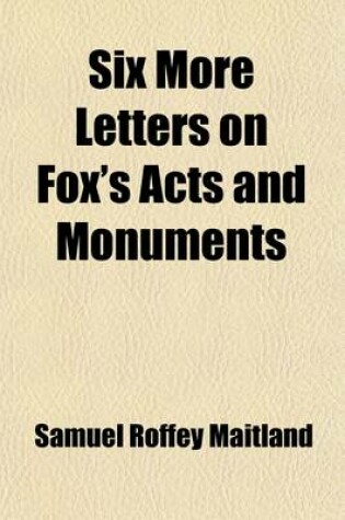 Cover of Six More Letters on Fox's Acts and Monuments; Originally Published in the British Magazine in the Years 1837 & 1838