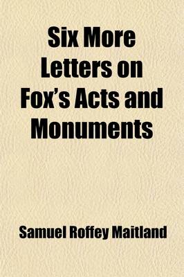 Book cover for Six More Letters on Fox's Acts and Monuments; Originally Published in the British Magazine in the Years 1837 & 1838