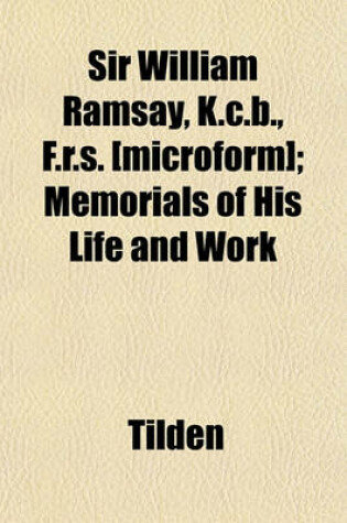 Cover of Sir William Ramsay, K.C.B., F.R.S. [Microform]; Memorials of His Life and Work