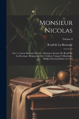 Book cover for Monsieur Nicolas; ou, Le coeur humain dévoilé; mémoires intimes de Restif de La Bretonne. Réimprimé sur l'édition unique et rarissime publiée par lui-même en 1796; Volume 8