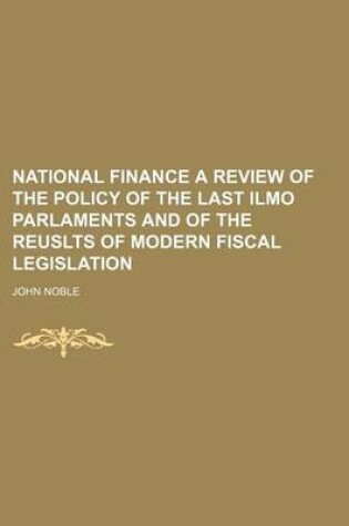 Cover of National Finance a Review of the Policy of the Last Ilmo Parlaments and of the Reuslts of Modern Fiscal Legislation