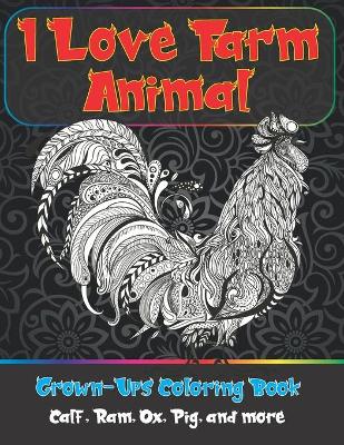 Cover of I Love Farm Animal - Grown-Ups Coloring Book - Calf, Ram, Ox, Pig, and more