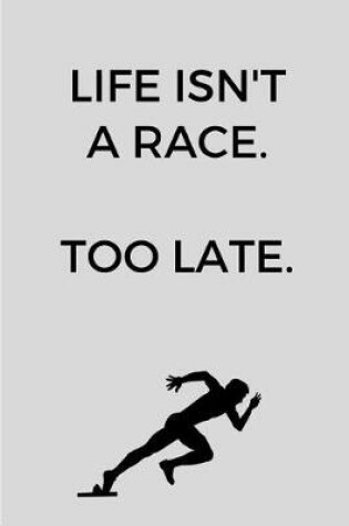 Cover of Life Isn't A Race. Too Late.