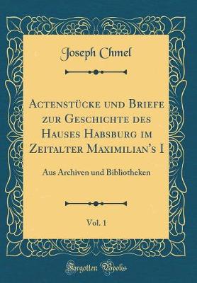 Book cover for Actenstucke Und Briefe Zur Geschichte Des Hauses Habsburg Im Zeitalter Maximilian's I, Vol. 1