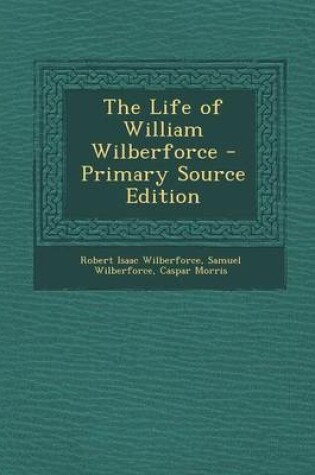 Cover of The Life of William Wilberforce - Primary Source Edition