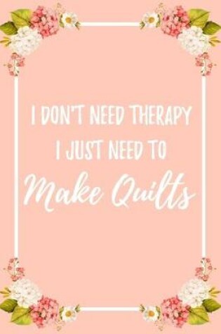 Cover of I Don't Need Therapy I Just Need To Make Quilts