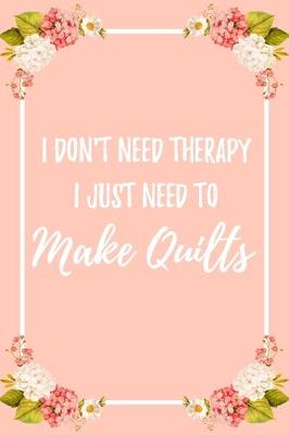 Book cover for I Don't Need Therapy I Just Need To Make Quilts