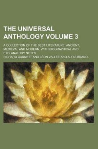 Cover of The Universal Anthology; A Collection of the Best Literature, Ancient, Medieval and Modern, with Biographical and Explanatory Notes Volume 3