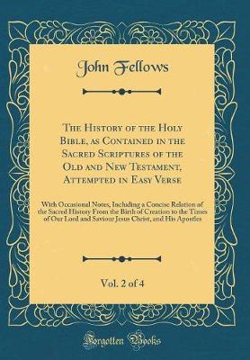 Book cover for The History of the Holy Bible, as Contained in the Sacred Scriptures of the Old and New Testament, Attempted in Easy Verse, Vol. 2 of 4: With Occasional Notes, Including a Concise Relation of the Sacred History From the Birth of Creation to the Times of O