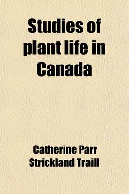Book cover for Studies of Plant Life in Canada; Wild Flowers, Flowering Shrubs, and Grasses