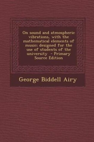 Cover of On Sound and Atmospheric Vibrations, with the Mathematical Elements of Music; Designed for the Use of Students of the University - Primary Source Edition