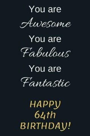 Cover of You are Awesome You are Fabulous You are Fantastic Happy 64th Birthday