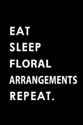 Cover of Eat Sleep Floral Arrangements Repeat