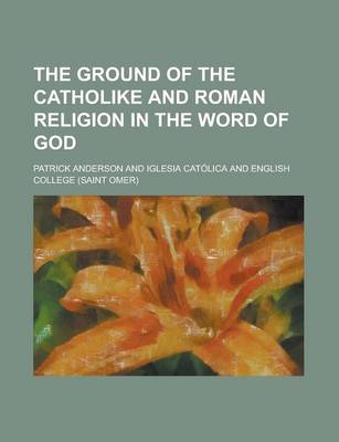 Book cover for The Ground of the Catholike and Roman Religion in the Word of God
