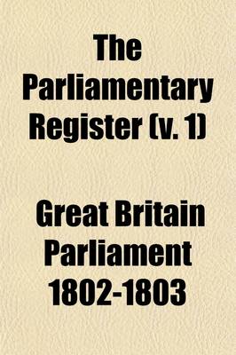 Book cover for The Parliamentary Register (Volume 1); Or an Impartial Report of the Debates That Have Occured in the Two Houses of Parliament