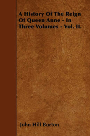 Cover of A History Of The Reign Of Queen Anne - In Three Volumes - Vol. II.