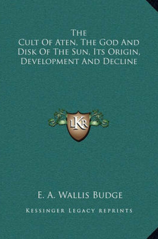 Cover of The Cult of Aten, the God and Disk of the Sun, Its Origin, Development and Decline