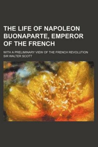 Cover of The Life of Napoleon Buonaparte, Emperor of the French (Volume 7); With a Preliminary View of the French Revolution